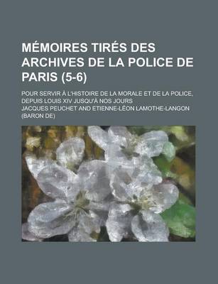 Book cover for Memoires Tires Des Archives de La Police de Paris; Pour Servir A L'Histoire de La Morale Et de La Police, Depuis Louis XIV Jusqu'a Nos Jours (5-6)