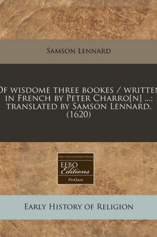 Cover of Of Wisdome Three Bookes / Written in French by Peter Charro[n] ...; Translated by Samson Lennard. (1620)