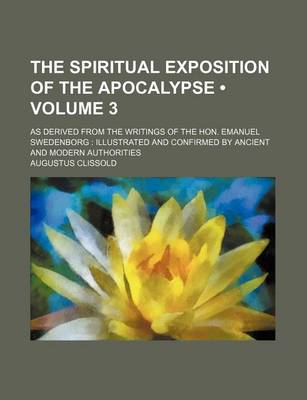 Book cover for The Spiritual Exposition of the Apocalypse (Volume 3); As Derived from the Writings of the Hon. Emanuel Swedenborg Illustrated and Confirmed by Ancient and Modern Authorities