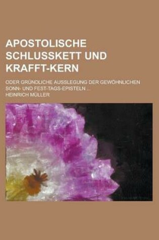 Cover of Apostolische Schlusskett Und Krafft-Kern; Oder Grundliche Ausslegung Der Gewohnlichen Sonn- Und Fest-Tags-Episteln ...