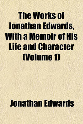 Book cover for The Works of Jonathan Edwards, with a Memoir of His Life and Character (Volume 1)