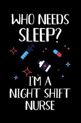 Book cover for Who Needs Sleep? I'm a Night Shift Nurse.