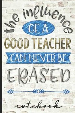 Cover of The Influence of a Good Teacher Can Never Be Erased Notebook
