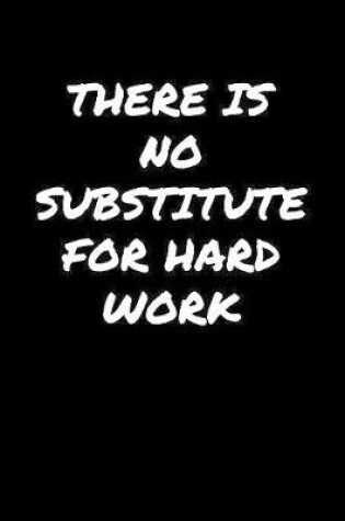 Cover of There Is No Substitute For Hard Work