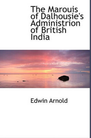 Cover of The Marouis of Dalhousie's Administrion of British India