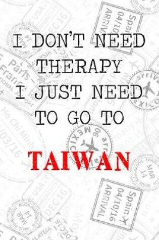Cover of I Don't Need Therapy I Just Need To Go To Taiwan