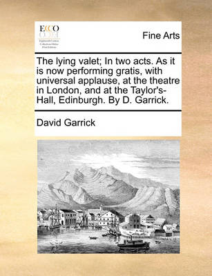 Book cover for The Lying Valet; In Two Acts. as It Is Now Performing Gratis, with Universal Applause, at the Theatre in London, and at the Taylor's-Hall, Edinburgh. by D. Garrick.