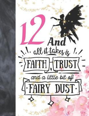 Book cover for 12 And All It Takes Is Faith, Trust And A Little Bit Of Fairy Dust