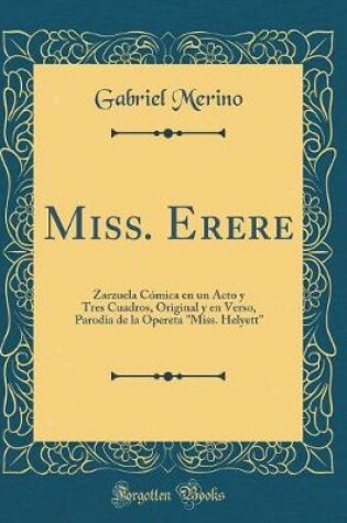 Cover of Miss. Erere: Zarzuela Cómica en un Acto y Tres Cuadros, Original y en Verso, Parodia de la Opereta "Miss. Helyett" (Classic Reprint)