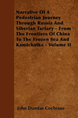 Cover of Narrative Of A Pedestrian Journey Through Russia And Siberian Tartary - From The Frontiers Of China To The Frozen Sea And Kamtchatka - Volume II