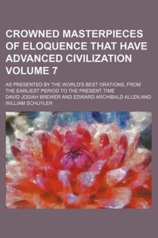 Cover of Crowned Masterpieces of Eloquence That Have Advanced Civilization Volume 7; As Presented by the World's Best Orations, from the Earliest Period to the Present Time