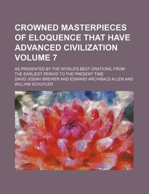 Book cover for Crowned Masterpieces of Eloquence That Have Advanced Civilization Volume 7; As Presented by the World's Best Orations, from the Earliest Period to the Present Time