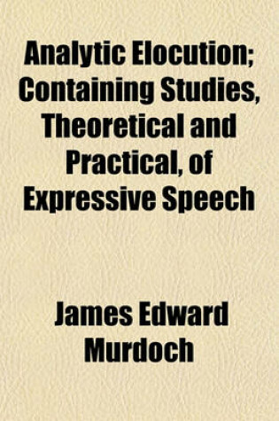 Cover of Analytic Elocution; Containing Studies, Theoretical and Practical, of Expressive Speech