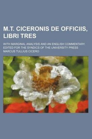 Cover of M.T. Ciceronis de Officiis, Libri Tres; With Marginal Analysis and an English Commentary. Edited for the Syndics of the University Press