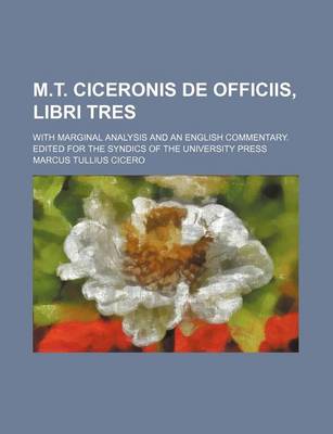 Book cover for M.T. Ciceronis de Officiis, Libri Tres; With Marginal Analysis and an English Commentary. Edited for the Syndics of the University Press