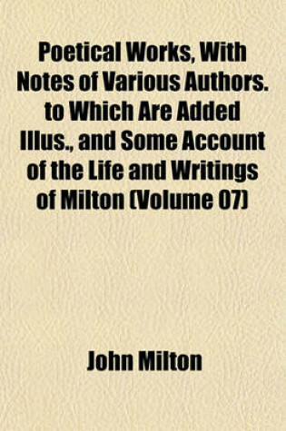 Cover of Poetical Works, with Notes of Various Authors. to Which Are Added Illus., and Some Account of the Life and Writings of Milton (Volume 07)