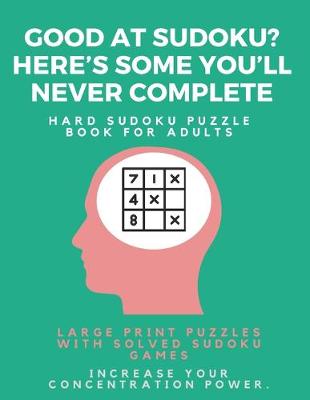 Book cover for Good at Sudoku? Here's some you'll never complete - Hard Sudoku Puzzle Book for Adults