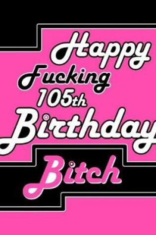 Cover of Happy Fucking 105th Birthday Bitch