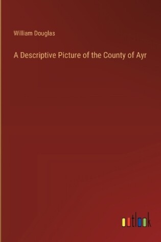 Cover of A Descriptive Picture of the County of Ayr