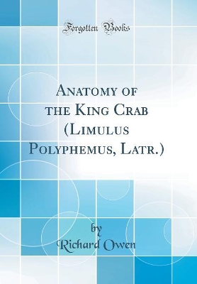 Book cover for Anatomy of the King Crab (Limulus Polyphemus, Latr.) (Classic Reprint)