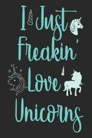 Cover of I Just Freakin' Love Unicorns