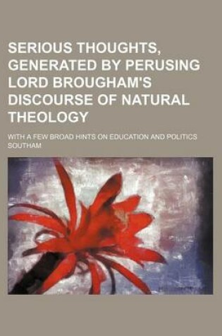 Cover of Serious Thoughts, Generated by Perusing Lord Brougham's Discourse of Natural Theology; With a Few Broad Hints on Education and Politics