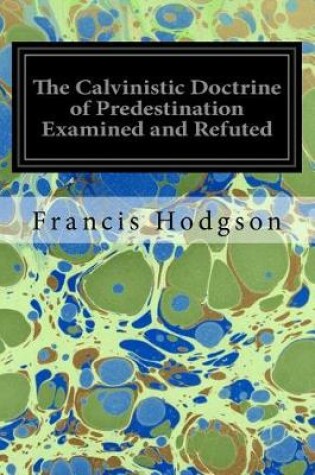 Cover of The Calvinistic Doctrine of Predestination Examined and Refuted