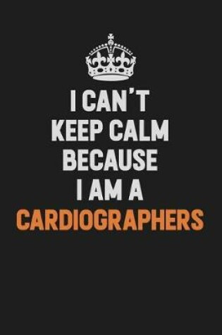 Cover of I Can't Keep Calm Because I Am A Cardiographers