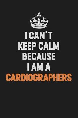 Book cover for I Can't Keep Calm Because I Am A Cardiographers