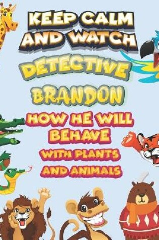 Cover of keep calm and watch detective Brandon how he will behave with plant and animals