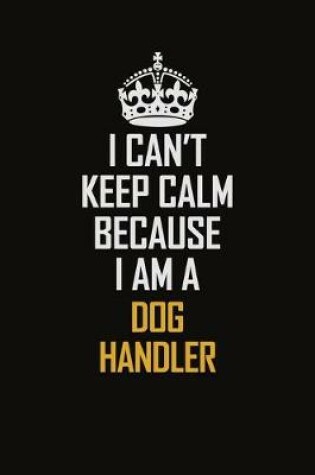 Cover of I Can't Keep Calm Because I Am A Dog Handler