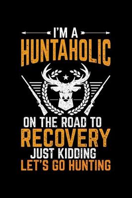 Book cover for I'm A Huntaholic On The Road To Recovery Just Kidding Let's Go Hunting