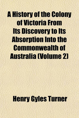 Book cover for A History of the Colony of Victoria from Its Discovery to Its Absorption Into the Commonwealth of Australia (Volume 2)