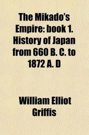 Cover of The Mikado's Empire (Volume 1); Book 1. History of Japan from 660 B. C. to 1872 A. D