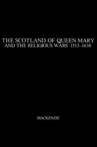 Cover of The Scotland of Queen Mary and the Religious Wars, 1513-1638.