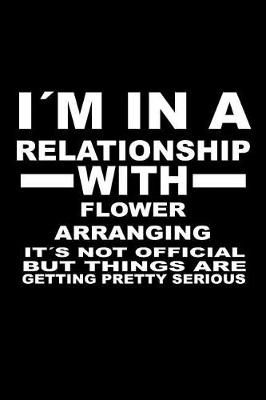 Book cover for I'm In A Relationship with FLOWER-ARRANGING It's not Official But Things Are Getting Pretty Serious