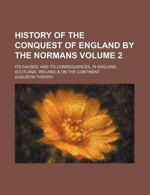 Book cover for History of the Conquest of England by the Normans; Its Causes, and Its Consequences, in England, Scotland, Ireland, & on the Continent Volume 2