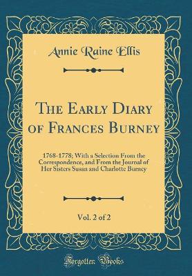 Book cover for The Early Diary of Frances Burney, Vol. 2 of 2: 1768-1778; With a Selection From the Correspondence, and From the Journal of Her Sisters Susan and Charlotte Burney (Classic Reprint)