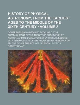 Book cover for History of Physical Astronomy, from the Earliest Ages to the Middle of the Xixth Century (Volume 2); Comprehending a Detailed Account of the Establishment of the Theory of Gravitation by Newton, and Its Developement by His Successors with an Exposition of