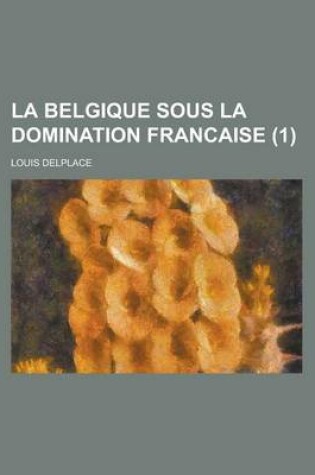 Cover of La Belgique Sous La Domination Francaise (1)