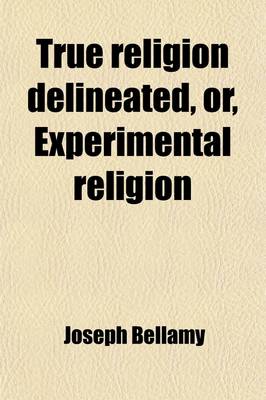 Book cover for True Religion Delineated, Or, Experimental Religion; As Distinguished from Formality on the One Hand, and Enthusiasm on the Other, Set in a Scriptural and Rational Light