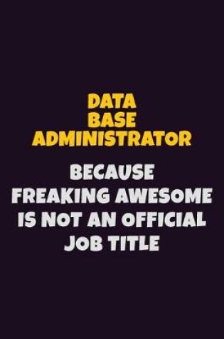 Cover of Data Base Administrator, Because Freaking Awesome Is Not An Official Job Title