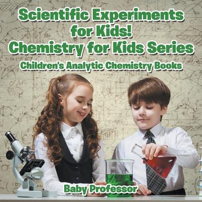 Cover of Scientific Experiments for Kids! Chemistry for Kids Series - Children's Analytic Chemistry Books