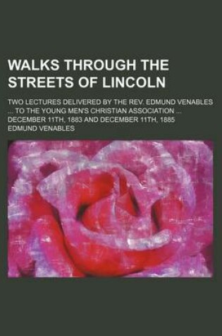 Cover of Walks Through the Streets of Lincoln; Two Lectures Delivered by the REV. Edmund Venables to the Young Men's Christian Association December 11th, 1883 and December 11th, 1885