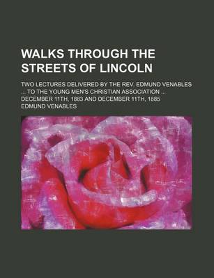 Book cover for Walks Through the Streets of Lincoln; Two Lectures Delivered by the REV. Edmund Venables to the Young Men's Christian Association December 11th, 1883 and December 11th, 1885