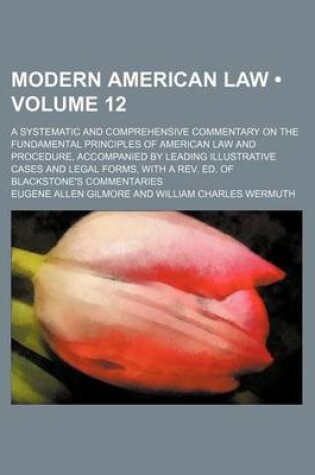 Cover of Modern American Law (Volume 12); A Systematic and Comprehensive Commentary on the Fundamental Principles of American Law and Procedure, Accompanied by Leading Illustrative Cases and Legal Forms, with a REV. Ed. of Blackstone's Commentaries