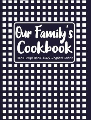 Book cover for Our Family's Cookbook Blank Recipe Book Navy Gingham Edition