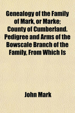 Cover of Genealogy of the Family of Mark, or Marke; County of Cumberland. Pedigree and Arms of the Bowscale Branch of the Family, from Which Is