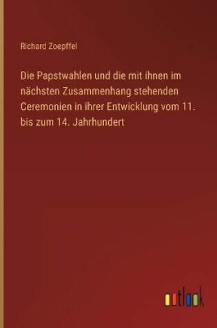 Cover of Die Papstwahlen und die mit ihnen im nächsten Zusammenhang stehenden Ceremonien in ihrer Entwicklung vom 11. bis zum 14. Jahrhundert