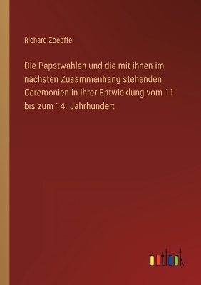 Book cover for Die Papstwahlen und die mit ihnen im nächsten Zusammenhang stehenden Ceremonien in ihrer Entwicklung vom 11. bis zum 14. Jahrhundert